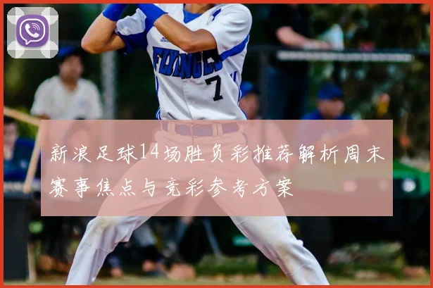 新浪足球14场胜负彩推荐解析周末赛事焦点与竞彩参考方案