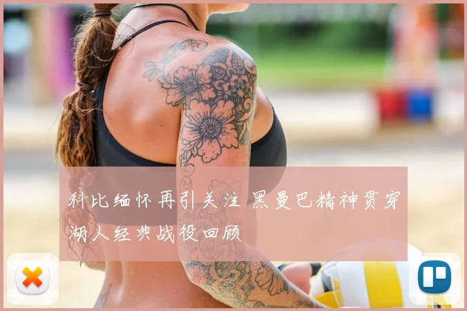 科比缅怀再引关注 黑曼巴精神贯穿湖人经典战役回顾