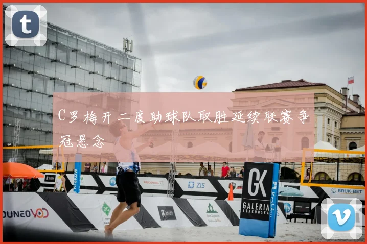 C罗梅开二度助球队取胜延续联赛争冠悬念