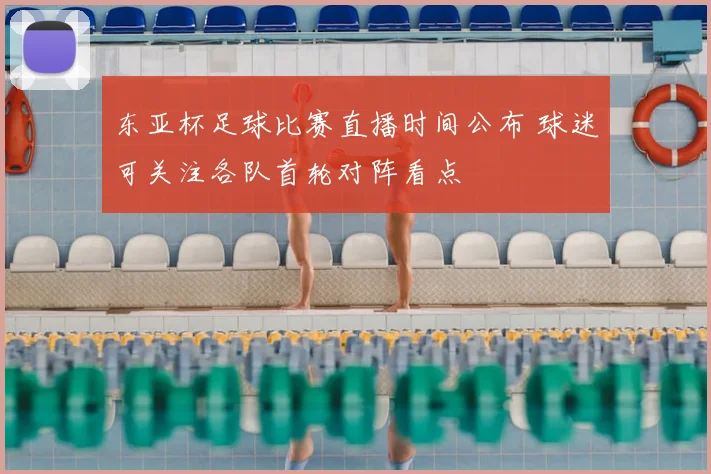东亚杯足球比赛直播时间公布 球迷可关注各队首轮对阵看点