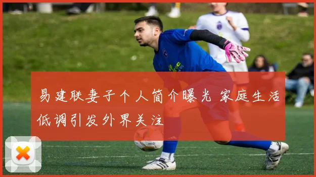 易建联妻子个人简介曝光 家庭生活低调引发外界关注
