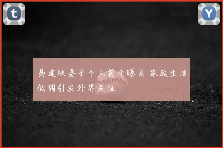 易建联妻子个人简介曝光 家庭生活低调引发外界关注