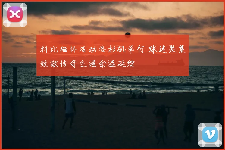 科比缅怀活动洛杉矶举行 球迷聚集致敬传奇生涯余温延续