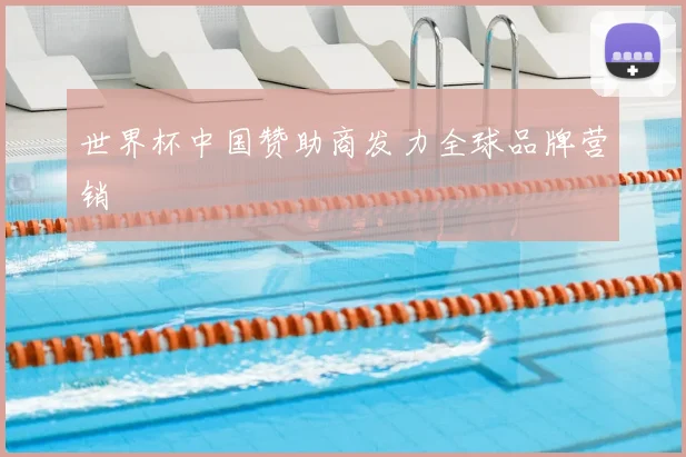 世界杯中国赞助商发力全球品牌营销