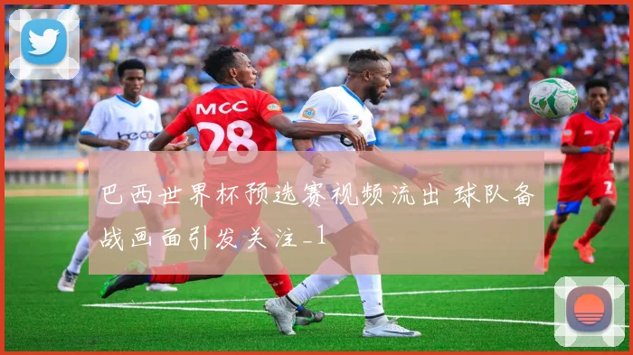 巴西世界杯预选赛视频流出 球队备战画面引发关注_1