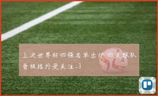 上次世界杯四强名单出炉 四支球队晋级格外受关注_1