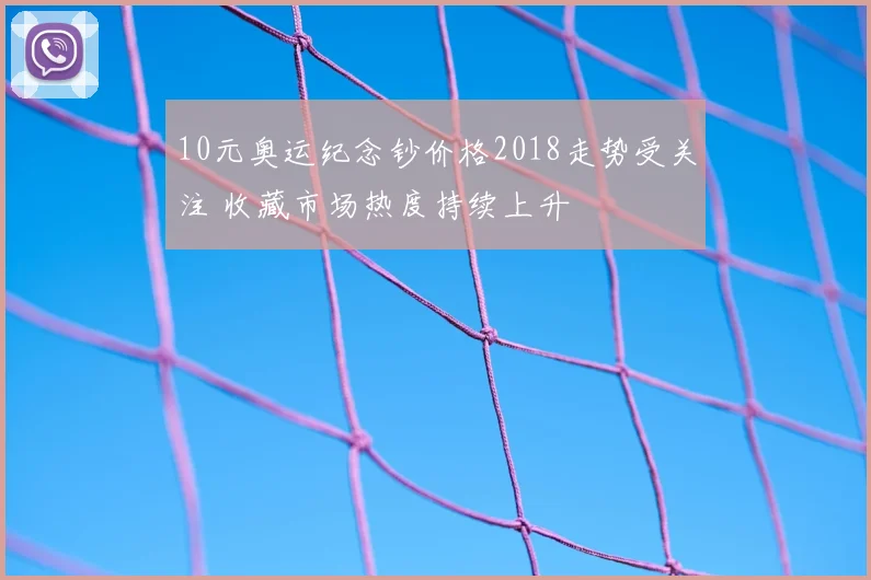 10元奥运纪念钞价格2018走势受关注 收藏市场热度持续上升