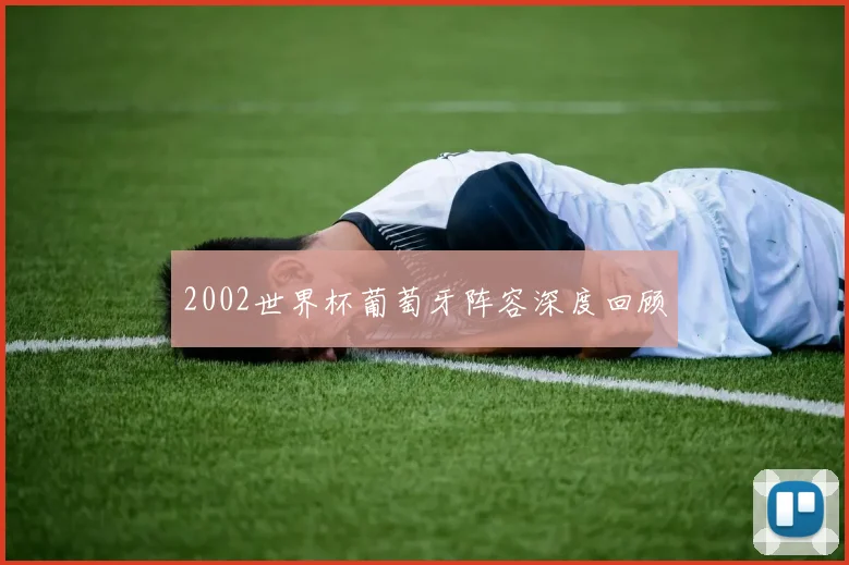 2002世界杯葡萄牙阵容深度回顾