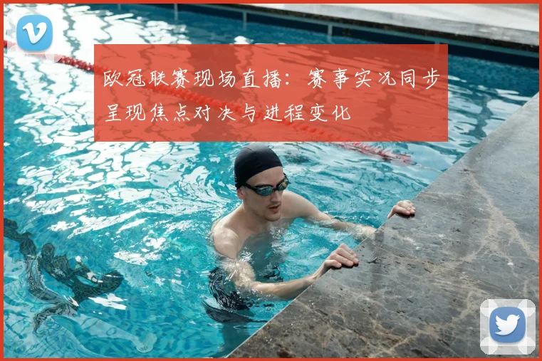 欧冠联赛现场直播:赛事实况同步呈现焦点对决与进程变化